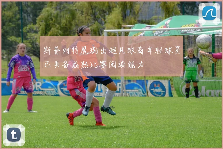 斯普利特展现出超凡球商年轻球员已具备成熟比赛阅读能力